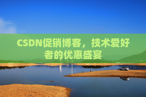 CSDN促销博客，技术爱好者的优惠盛宴